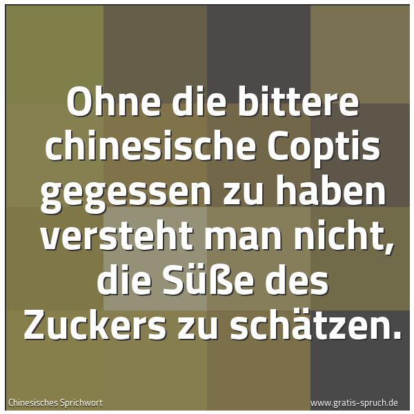 Quadratisches Spruchbild: Ohne die bittere chinesische Coptis gegessen zu haben versteht man nicht, die Süße des Zu …