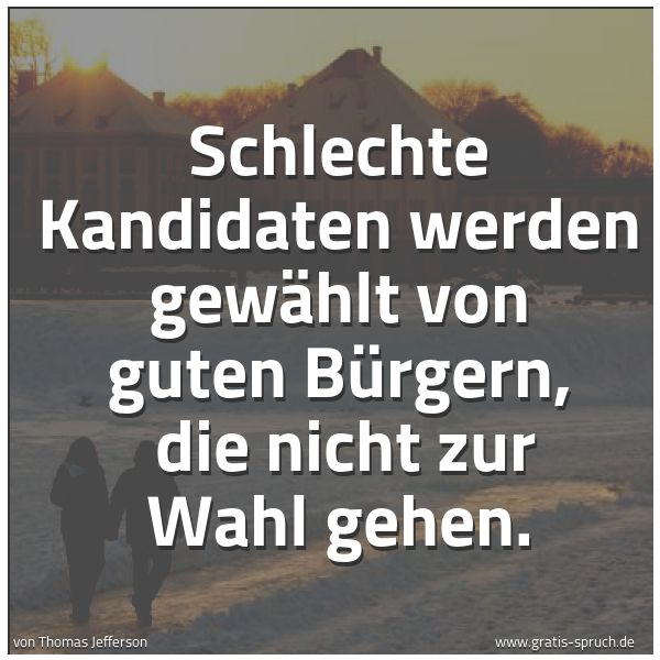 Quadratisches Spruchbild: Schlechte Kandidaten werden gewählt von guten Bürgern,  die nicht zur Wahl gehen.