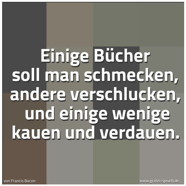 Quadratisches Spruchbild: Einige Bücher soll man schmecken, andere verschlucken, und einige wenige kauen und verdau …
