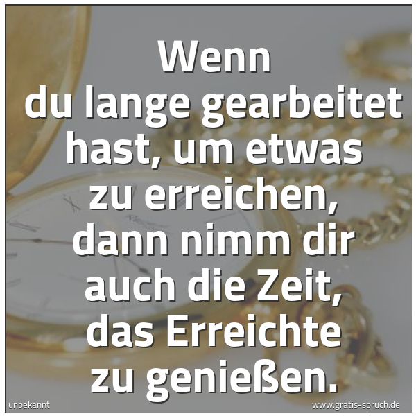 Quadratisches Spruchbild: Wenn du lange gearbeitet hast, um etwas zu erreichen, dann nimm dir auch die Zeit, das Err …