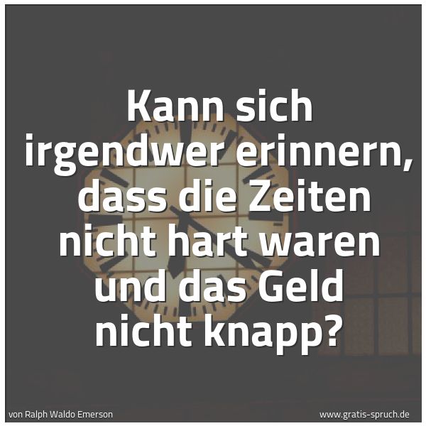 Quadratisches Spruchbild: Kann sich irgendwer erinnern, dass die Zeiten nicht hart waren und das Geld nicht knapp?