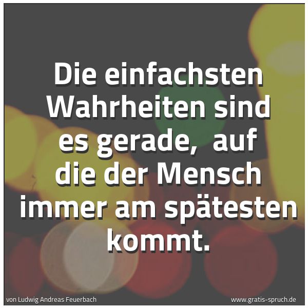 Quadratisches Spruchbild: Die einfachsten Wahrheiten sind es gerade,  auf die der Mensch immer am spätesten kommt.