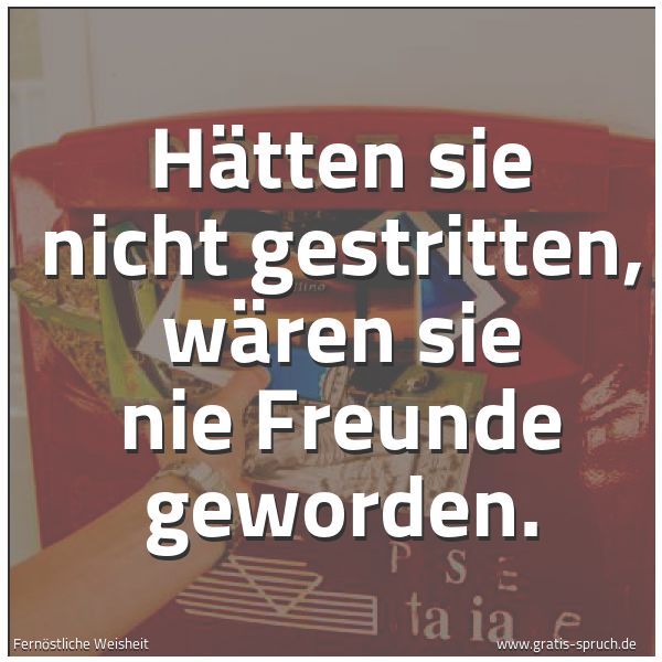Quadratisches Spruchbild: Hätten sie nicht gestritten, wären sie nie Freunde geworden.