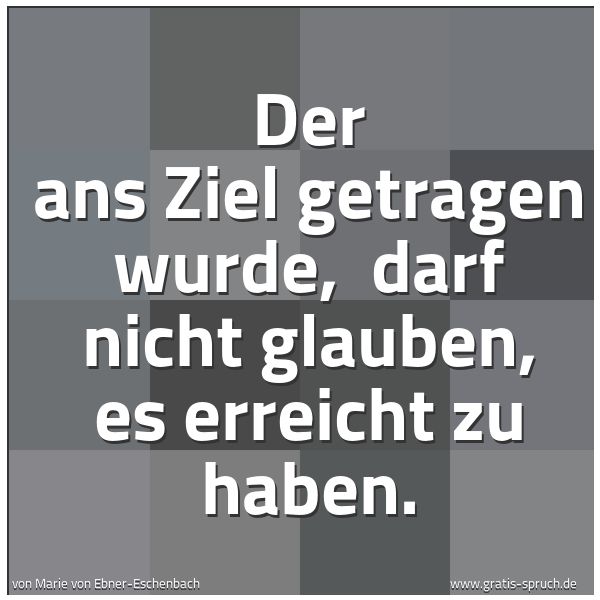 Quadratisches Spruchbild: Der ans Ziel getragen wurde, darf nicht glauben, es erreicht zu haben.