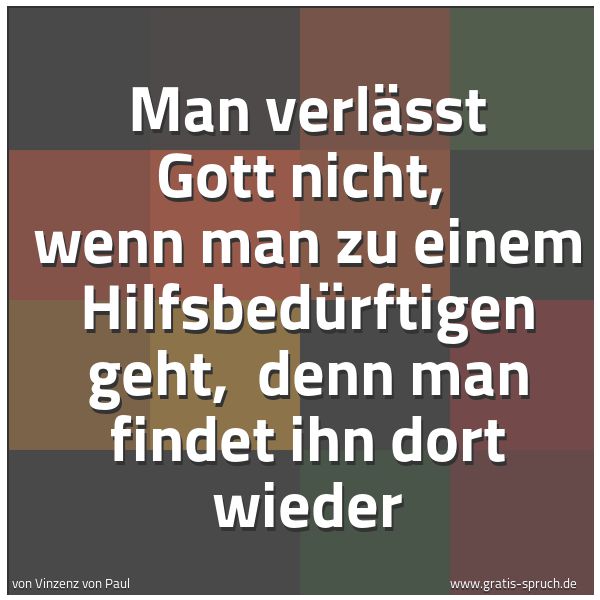 Quadratisches Spruchbild: Man verlässt Gott nicht, wenn man zu einem Hilfsbedürftigen geht, denn man findet ihn do …