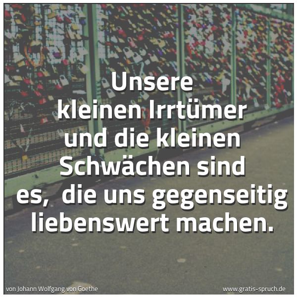 Quadratisches Spruchbild: Unsere kleinen Irrtümer und die kleinen Schwächen sind es, die uns gegenseitig liebenswer …