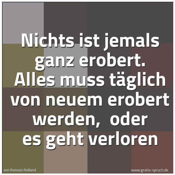 Quadratisches Spruchbild: Nichts ist jemals ganz erobert. Alles muss täglich von neuem erobert werden, oder es geht …