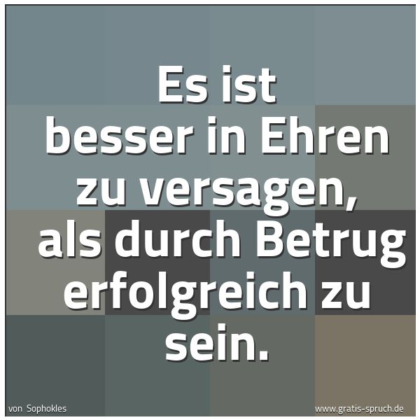 Quadratisches Spruchbild: Es ist besser in Ehren zu versagen,  als durch Betrug erfolgreich zu sein.