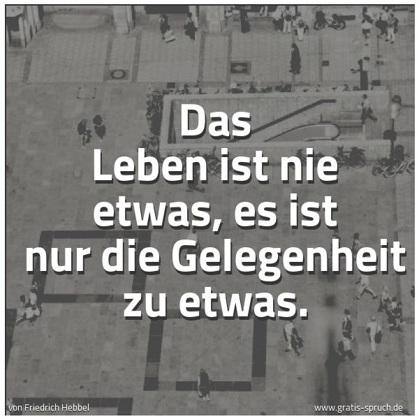 Quadratisches Spruchbild: Das Leben ist nie etwas, es ist nur die Gelegenheit zu etwas.