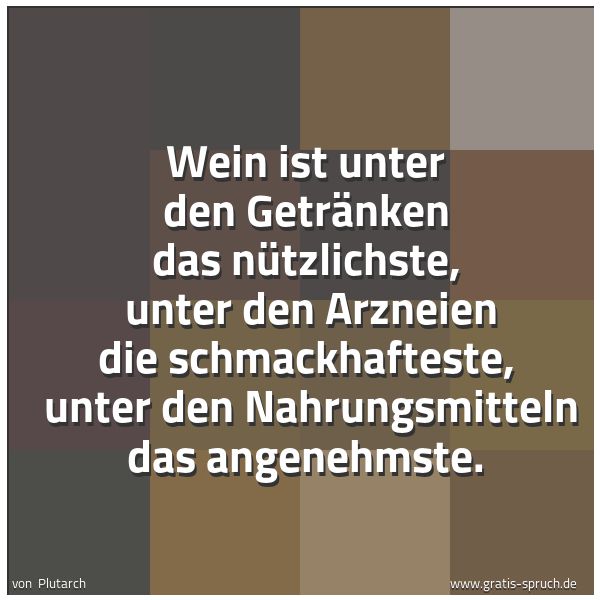 Quadratisches Spruchbild: Wein ist unter den Getränken das nützlichste, unter den Arzneien die schmackhafteste, un …