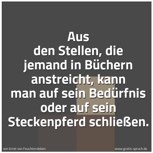 Quadratisches Spruchbild: Aus den Stellen, die jemand in Büchern anstreicht, kann man auf sein Bedürfnis oder auf se …