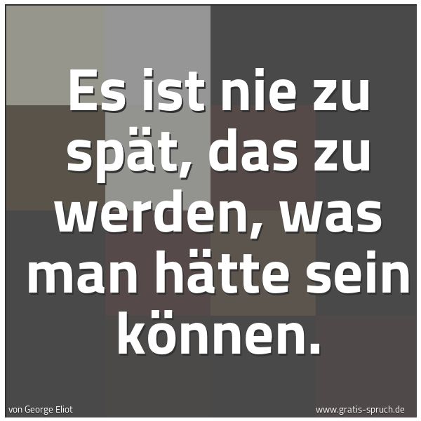 Quadratisches Spruchbild: Es ist nie zu spät, das zu werden, was man hätte sein können.