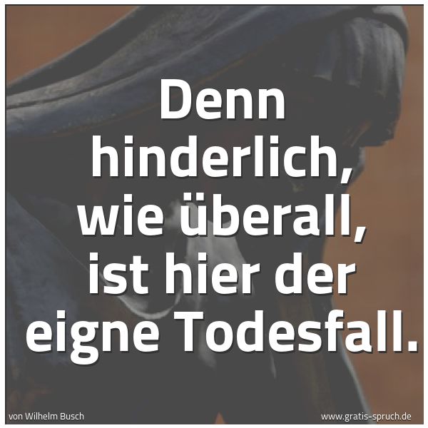 Quadratisches Spruchbild: Denn hinderlich, wie überall, ist hier der eigne Todesfall.
