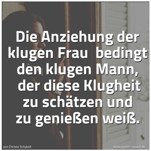Quadratisches Spruchbild: Die Anziehung der klugen Frau bedingt den klugen Mann, der diese Klugheit zu schätzen un …