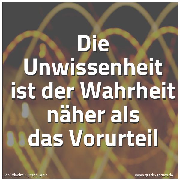 Quadratisches Spruchbild: Die Unwissenheit ist der Wahrheit näher als das Vorurteil