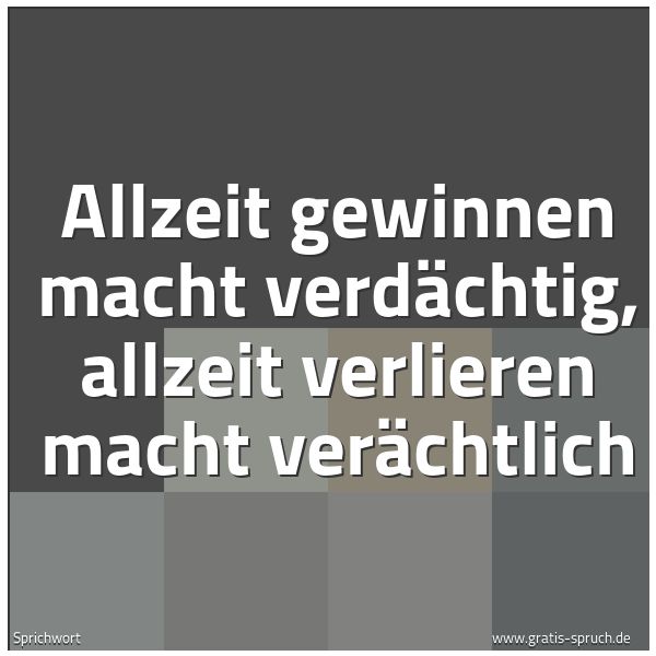 Quadratisches Spruchbild: Allzeit gewinnen macht verdächtig, allzeit verlieren macht verächtlich