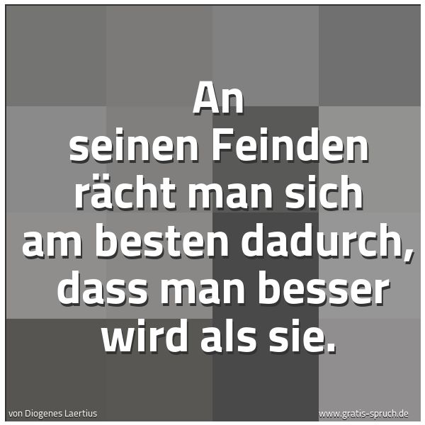 Quadratisches Spruchbild: An seinen Feinden rächt man sich am besten dadurch, dass man besser wird als sie.