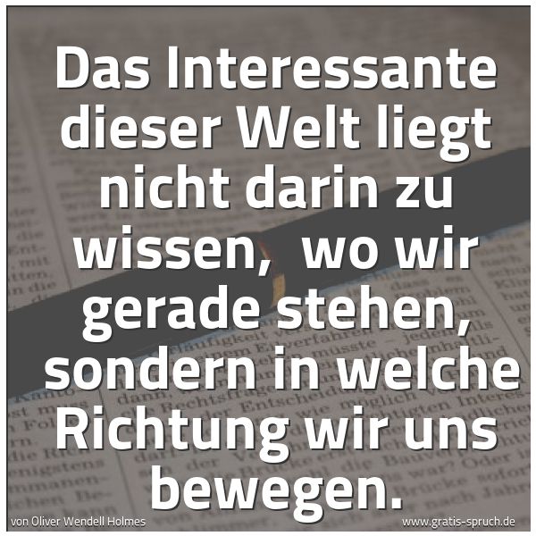 Quadratisches Spruchbild: Das Interessante dieser Welt liegt nicht darin zu wissen, wo wir gerade stehen, sondern …