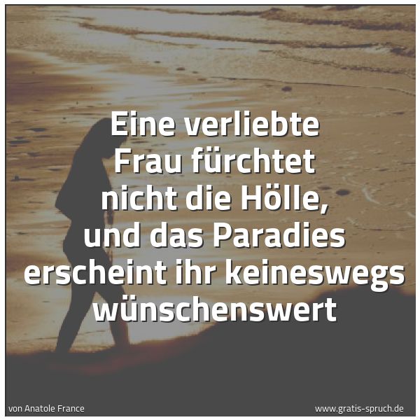 Quadratisches Spruchbild: Eine verliebte Frau fürchtet nicht die Hölle, und das Paradies erscheint ihr keineswegs wü …