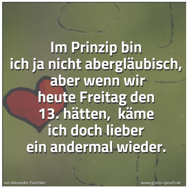 Quadratisches Spruchbild: Im Prinzip bin ich ja nicht abergläubisch, aber wenn wir heute Freitag den 13. hätten, k …