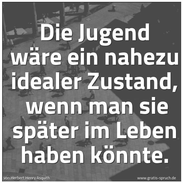 Quadratisches Spruchbild: Die Jugend wäre ein nahezu idealer Zustand, wenn man sie später im Leben haben könnte.