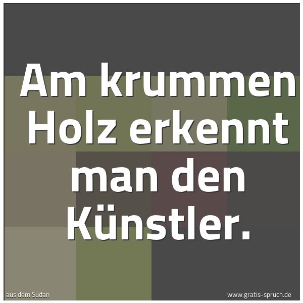 Quadratisches Spruchbild: Am krummen Holz erkennt man den Künstler.