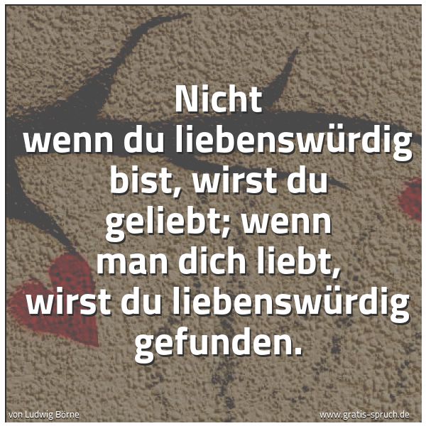 Quadratisches Spruchbild: Nicht wenn du liebenswürdig bist, wirst du geliebt; wenn man dich liebt, wirst du liebensw …
