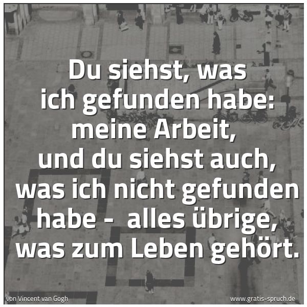 Quadratisches Spruchbild: Du siehst, was ich gefunden habe: meine Arbeit, und du siehst auch, was ich nicht gefunde …