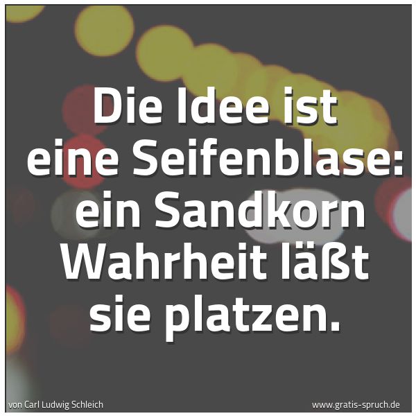 Quadratisches Spruchbild: Die Idee ist eine Seifenblase: ein Sandkorn Wahrheit läßt sie platzen.