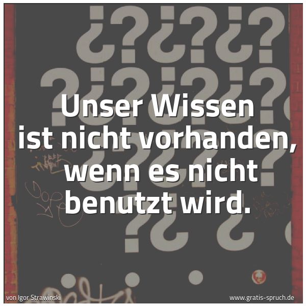 Quadratisches Spruchbild: Unser Wissen ist nicht vorhanden, wenn es nicht benutzt wird.