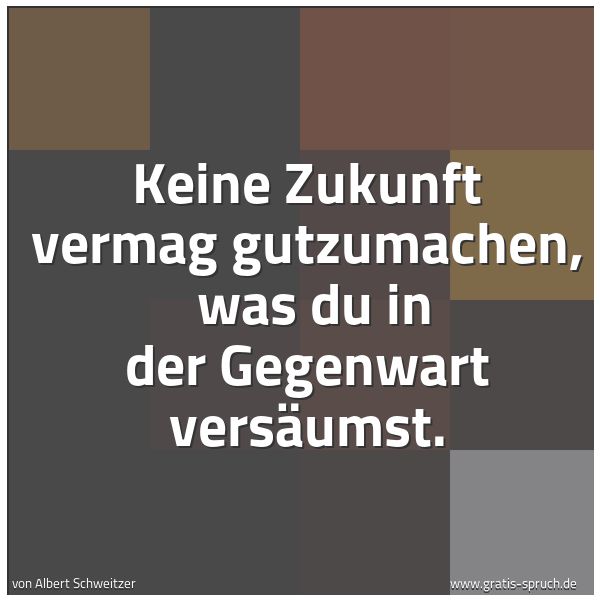 Quadratisches Spruchbild: Keine Zukunft vermag gutzumachen, was du in der Gegenwart versäumst.