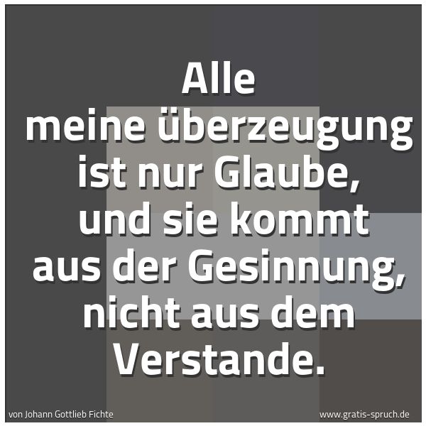 Quadratisches Spruchbild: Alle meine Überzeugung ist nur Glaube, und sie kommt aus der Gesinnung, nicht aus dem Ver …