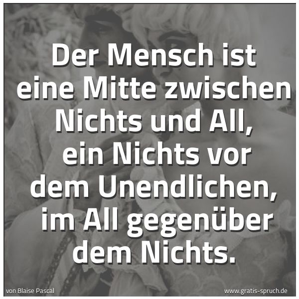Quadratisches Spruchbild: Der Mensch ist eine Mitte zwischen Nichts und All,  ein Nichts vor dem Unendlichen,  im Al …