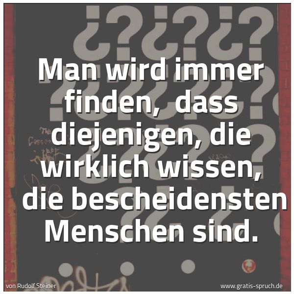 Quadratisches Spruchbild: Man wird immer finden, dass diejenigen, die wirklich wissen, die bescheidensten Menschen …
