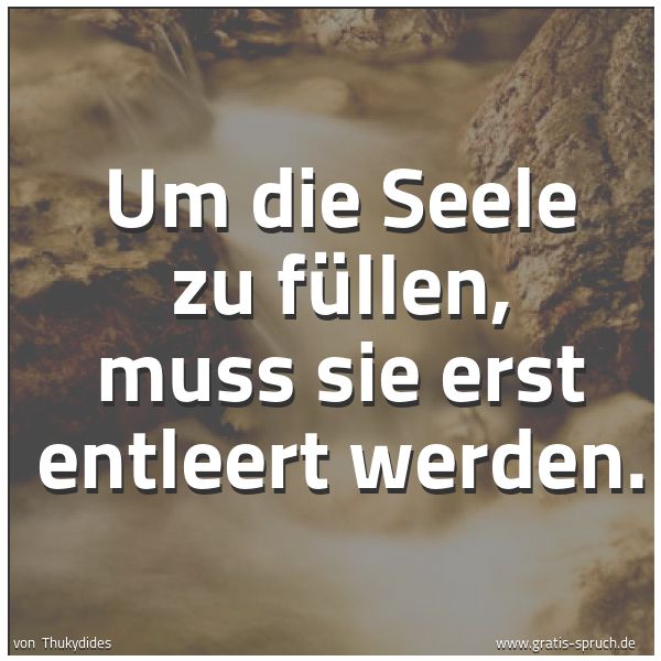 Quadratisches Spruchbild: Um die Seele zu füllen, muss sie erst entleert werden.