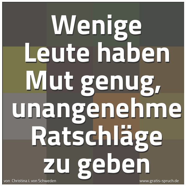 Quadratisches Spruchbild: Wenige Leute haben Mut genug, unangenehme Ratschläge zu geben
