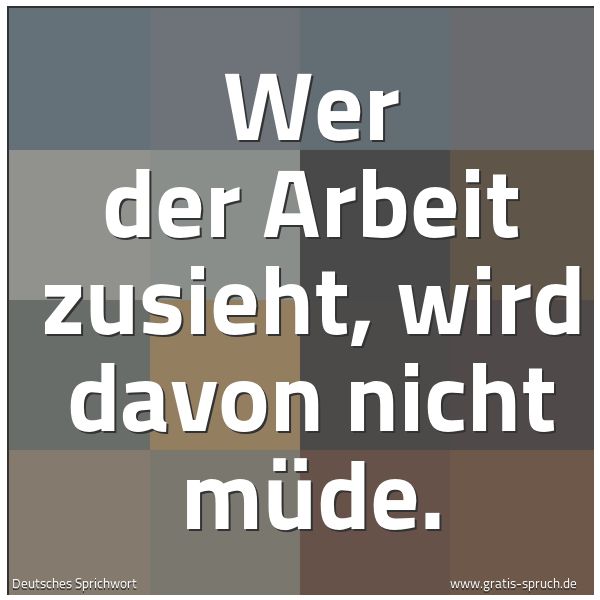 Quadratisches Spruchbild: Wer der Arbeit zusieht, wird davon nicht müde.