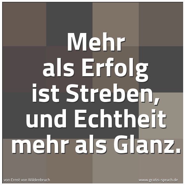 Quadratisches Spruchbild: Mehr als Erfolg ist Streben, und Echtheit mehr als Glanz.