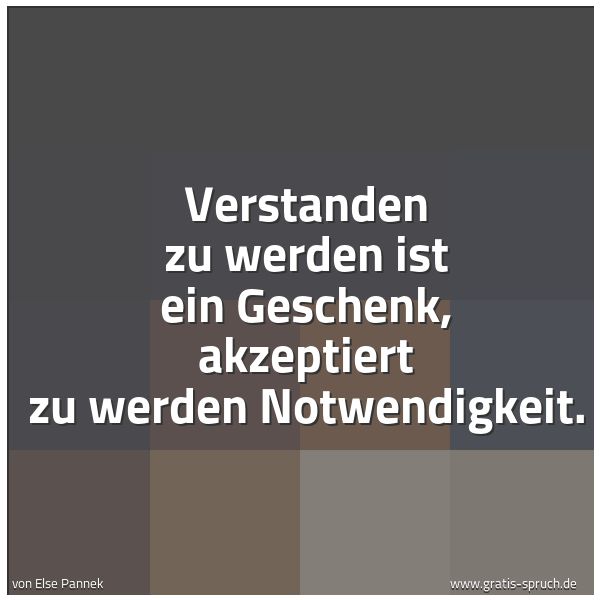 Quadratisches Spruchbild: Verstanden zu werden ist ein Geschenk, akzeptiert zu werden Notwendigkeit.