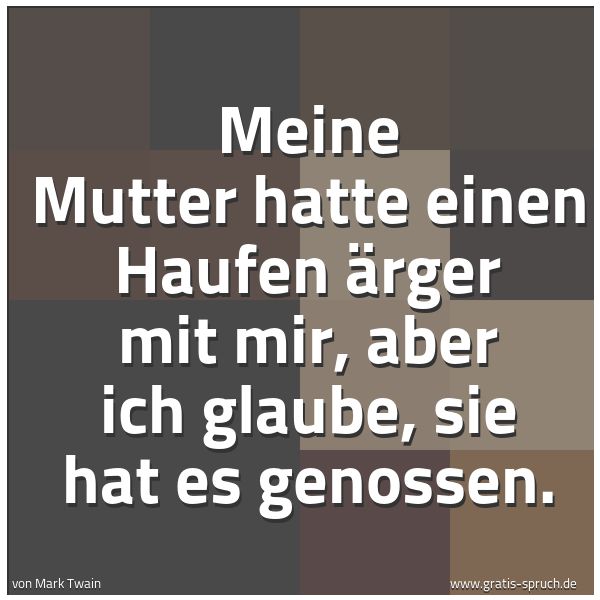 Quadratisches Spruchbild: Meine Mutter hatte einen Haufen Ärger mit mir, aber ich glaube, sie hat es genossen.