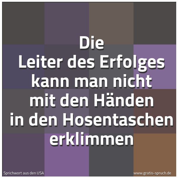 Quadratisches Spruchbild: Die Leiter des Erfolges kann man nicht mit den Händen in den Hosentaschen erklimmen