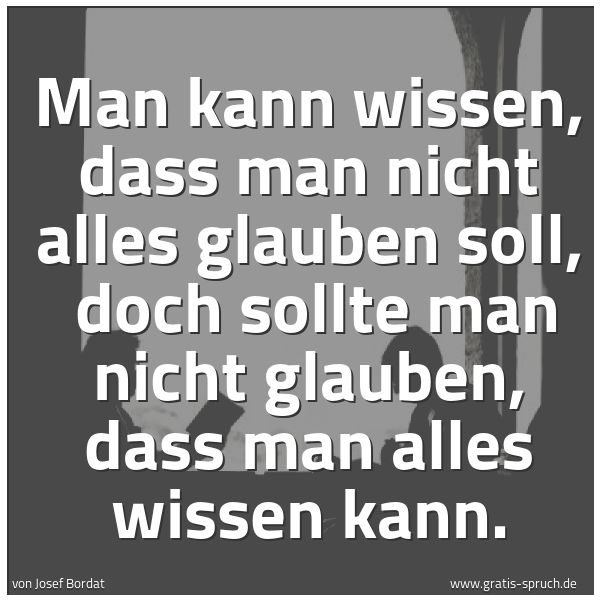 Quadratisches Spruchbild: Man kann wissen, dass man nicht alles glauben soll, doch sollte man nicht glauben, dass m …