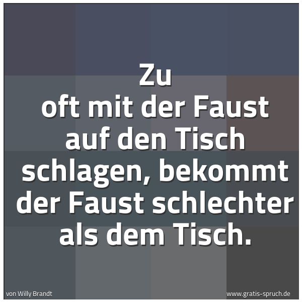 Quadratisches Spruchbild: Zu oft mit der Faust auf den Tisch schlagen, bekommt der Faust schlechter als dem Tisch.