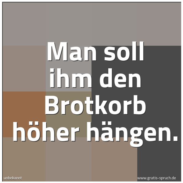 Quadratisches Spruchbild: Man soll ihm den Brotkorb höher hängen.