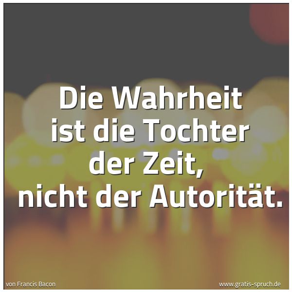Quadratisches Spruchbild: Die Wahrheit ist die Tochter der Zeit, nicht der Autorität.
