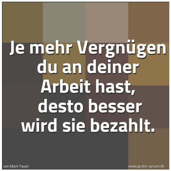 Quadratisches Spruchbild: Je mehr Vergnügen du an deiner Arbeit hast, desto besser wird sie bezahlt.