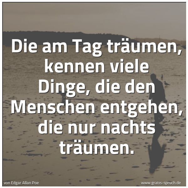 Quadratisches Spruchbild: Die am Tag träumen, kennen viele Dinge, die den Menschen entgehen, die nur nachts träumen.