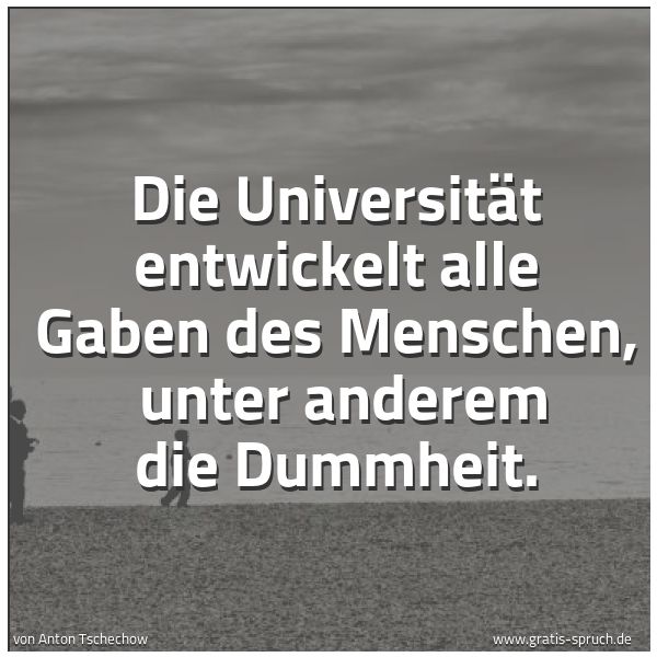 Quadratisches Spruchbild: Die Universität entwickelt alle Gaben des Menschen, unter anderem die Dummheit.