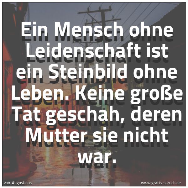 Quadratisches Spruchbild: Ein Mensch ohne Leidenschaft ist ein Steinbild ohne Leben. Keine große Tat geschah, deren …