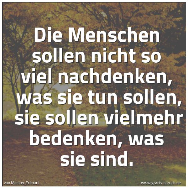 Quadratisches Spruchbild: Die Menschen sollen nicht so viel nachdenken, was sie tun sollen, sie sollen vielmehr be …